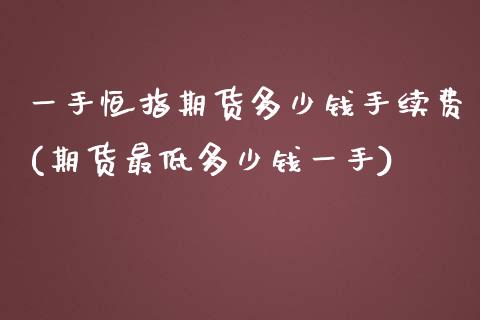 一手恒指期货多少钱手续费(期货最低多少钱一手)