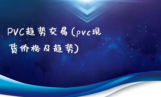 PVC趋势交易(pvc现货价格及趋势)