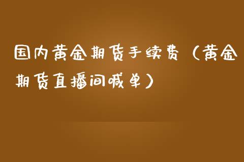 国内黄金期货手续费（黄金期货直播间喊单）