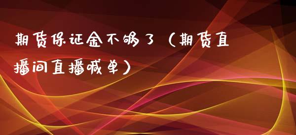 期货保证金不够了（期货直播间直播喊单）