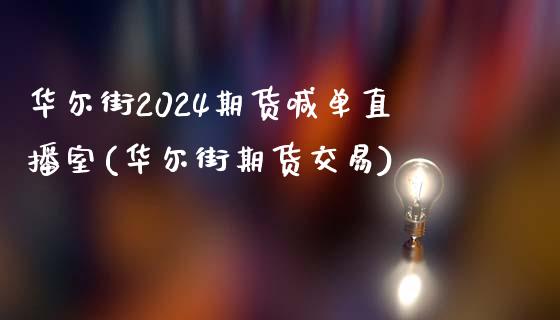 华尔街2024期货喊单直播室(华尔街期货交易)