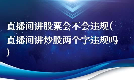 直播间讲股票会不会违规(直播间讲炒股两个字违规吗)