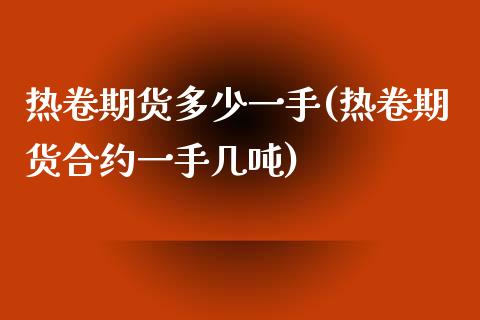 热卷期货多少一手(热卷期货合约一手几吨)