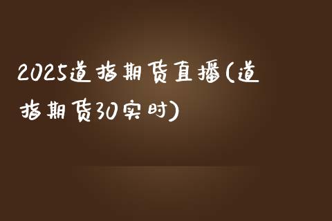 2025道指期货直播(道指期货30实时)