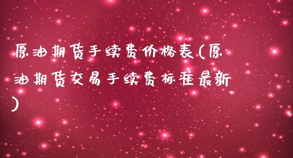 原油期货手续费价格表(原油期货交易手续费标准最新)