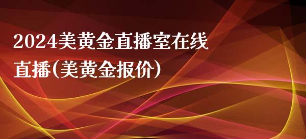 2024美黄金直播室在线直播(美黄金报价)