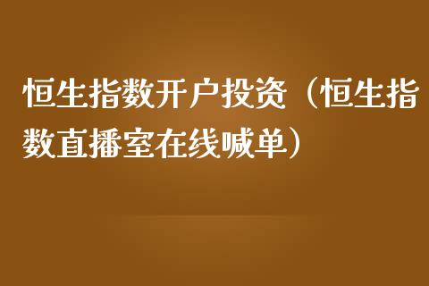 恒生指数开户投资（恒生指数直播室在线喊单）