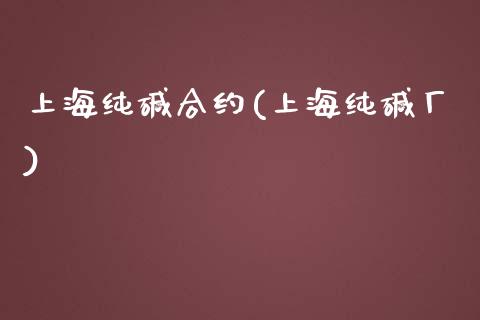 上海纯碱合约(上海纯碱厂)