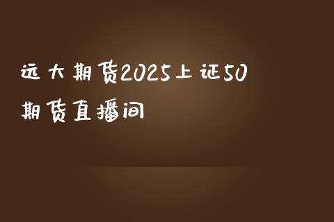 远大期货2025上证50期货直播间