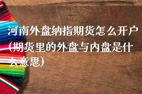 河南外盘纳指期货怎么开户(期货里的外盘与内盘是什么意思)