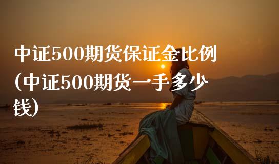 中证500期货保证金比例(中证500期货一手多少钱)