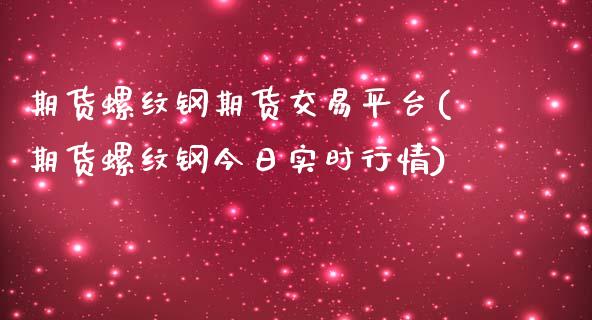 期货螺纹钢期货交易平台(期货螺纹钢今日实时行情)