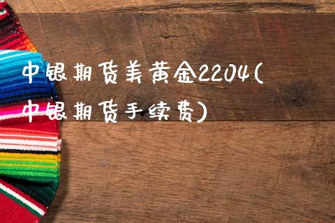 中银期货美黄金2204(中银期货手续费)