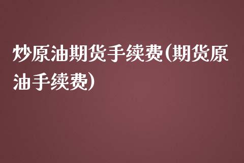 炒原油期货手续费(期货原油手续费)