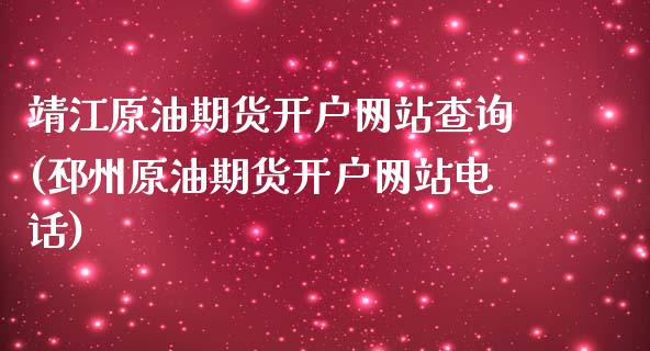 靖江原油期货开户网站查询(邳州原油期货开户网站电话)