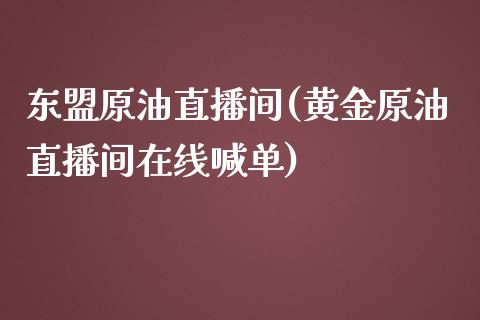 东盟原油直播间(黄金原油直播间在线喊单)