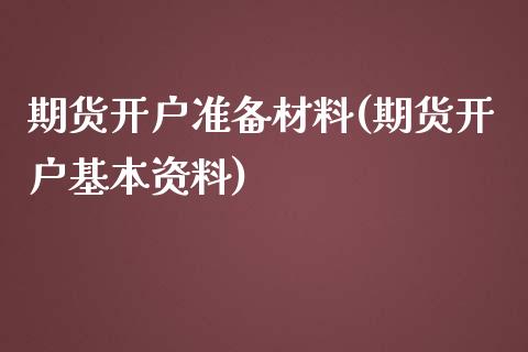 期货开户准备材料(期货开户基本资料)