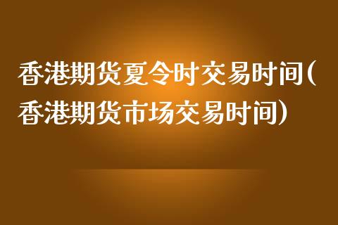 香港期货夏令时交易时间(香港期货市场交易时间)