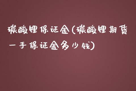 碳酸锂保证金(碳酸锂期货一手保证金多少钱)